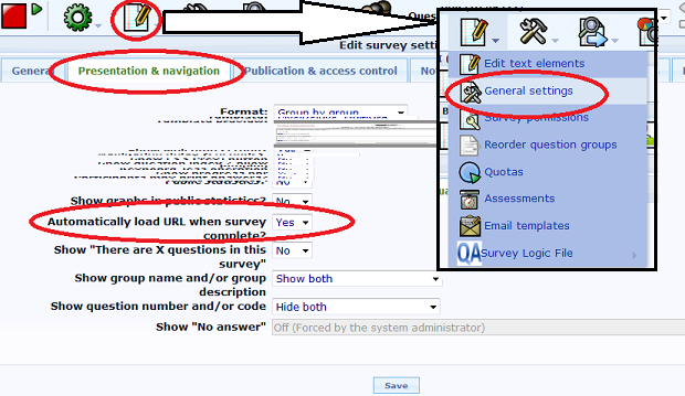 }
} ===== Preparing the survey in LimeSurvey =====

Gems can only link individual survey answers to respondents when the survey setup allows this.

==== LimeSurvey survey settings ====

== Select a survey == 

Select a survey and then click on the red encircled icon and then click on 'General settings' in the drop down menu. 

== Set Url loading == 

Next click on the 'Presentation & navigation' tab and make sure that 'Automatically load URL when survey complete?' at the bottom of the page is set to 'Yes'. This makes sure the user returns to GemsTracker after completing the survey. The actual URL to return to us set by GemsTracker automatically.

{{ :ls_survey_settings_2.png?|